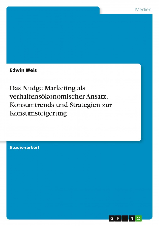 Könyv Das Nudge Marketing als verhaltensökonomischer Ansatz. Konsumtrends und Strategien zur Konsumsteigerung 