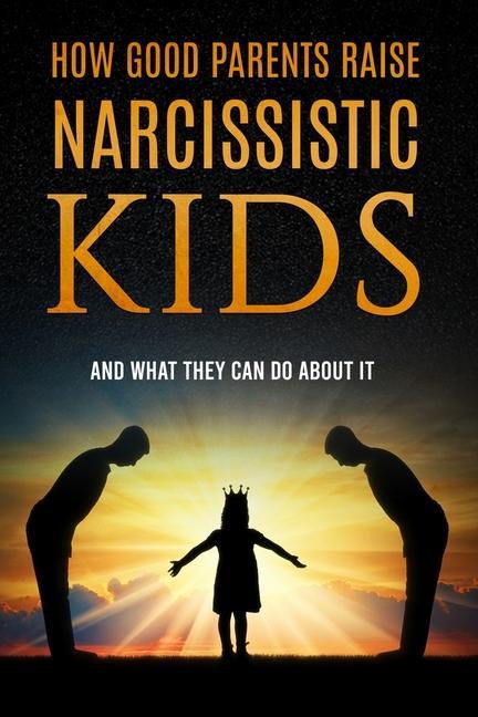 Kniha How Good Parents Raise Narcissistic kids: (And What They Can Do About It) 