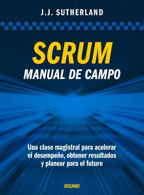Carte Scrum. Manual de Campo.: Una Clase Magistral Para Acelerar El Desempe?o, Obtener Resultados Y Planear El Futuro 