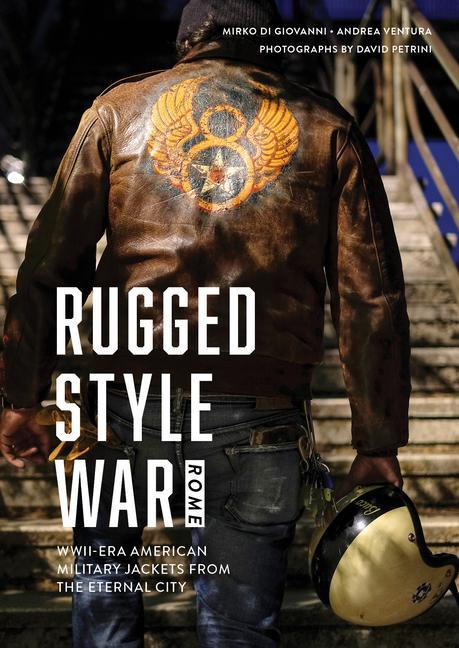 Carte Rugged Style War - Rome: WWII-Era American Military Jackets from the Eternal City Andrea Ventura