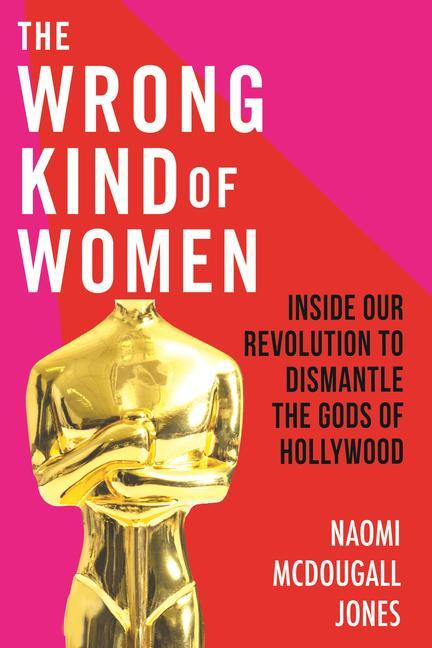 Kniha The Wrong Kind of Women: Inside Our Revolution to Dismantle the Gods of Hollywood 