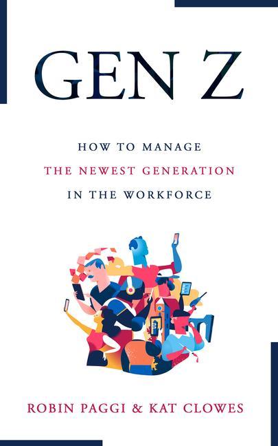 Könyv Managing Generation Z: How to Recruit, Onboard, Develop and Retain the Newest Generation in the Workplace Kat Clowes