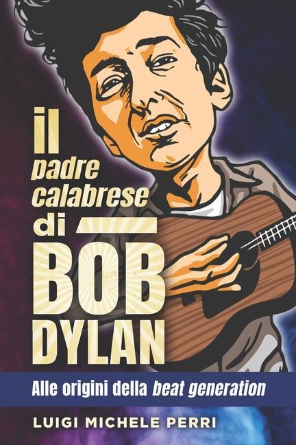 Книга Il padre calabrese di Bob Dylan: alle origini della beat generation Luigi Michele Perri