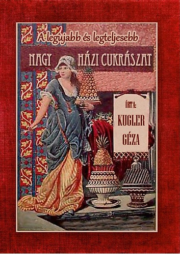 Książka A legújabb és legteljesebb nagy házi cukrászat Kugler Géza