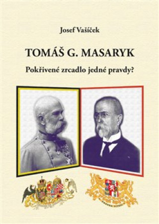 Kniha Tomáš G. Masaryk.  Pokřivené zrcadlo jedné pravdy? Josef Vašíček