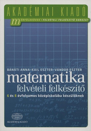 Książka Matematika felvételi felkészítő 6 és 8 évfolyamos középiskolába készülőknek Bánáti Anna; Kail Eszter; Vándor Eszter