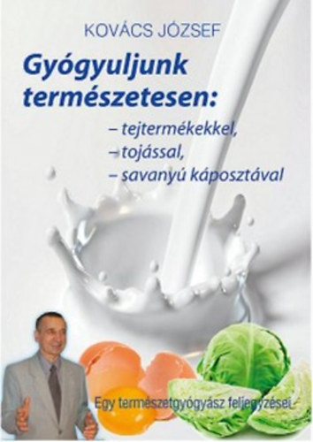 Könyv Gyógyuljunk természetesen - Tejtermékekkel, tojással, savanyúkáposztával Dr. Kovács József