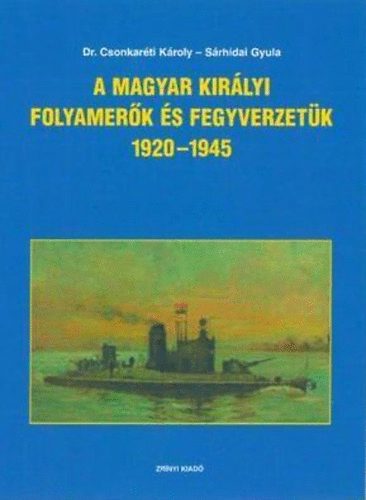 Книга A Magyar Királyi Folyamerők és fegyverzetük 1920-1945 Sárhidai Gyula; Dr. Csonkaréti Károly