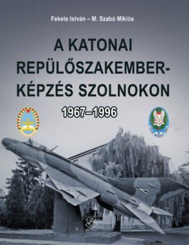 Carte A katonai repülőszakember-képzés Szolnokon 1967-1996 Fekete István