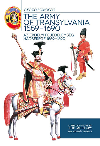Könyv Az Erdélyi Fejedelemség hadserege 1559-1690 - The army of Transylvania 1559-1690 Somogyi Győző
