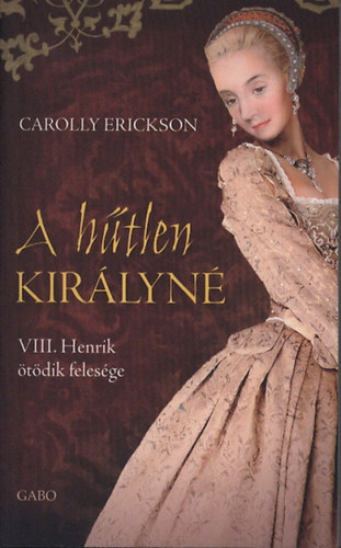 Book A hűtlen királyné - VIII. Henrik ötödik felesége Carolly Erickson