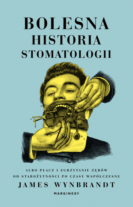 Carte Bolesna historia stomatologii albo płacz i zgrzytanie zębów od starożytności po czasy współczesne James Wynbrandt