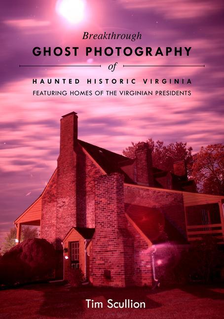 Kniha Breakthrough Ghost Photography of Haunted Historic Virginia: Featuring the Homes of Virginian Presidents Tim Scullion