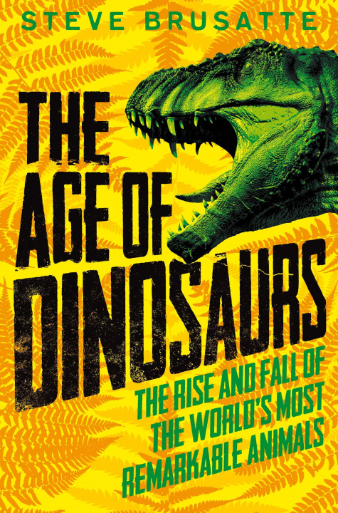 Knjiga Age of Dinosaurs: The Rise and Fall of the World's Most Remarkable Animals Steve Brusatte