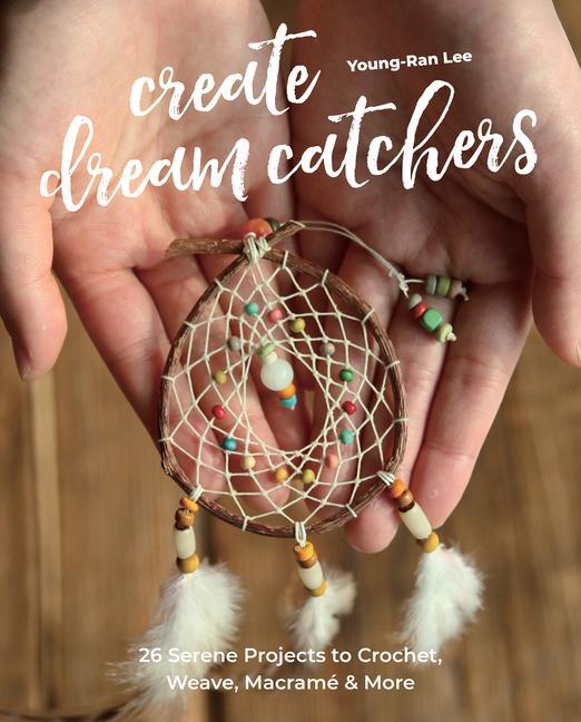 Kniha Create Dream Catchers: 26 Serene Projects to Crochet, Weave, Macramé & More 