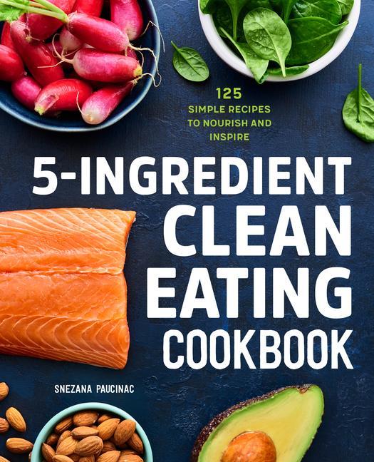 Carte 5-Ingredient Clean Eating Cookbook: 125 Simple Recipes to Nourish and Inspire 
