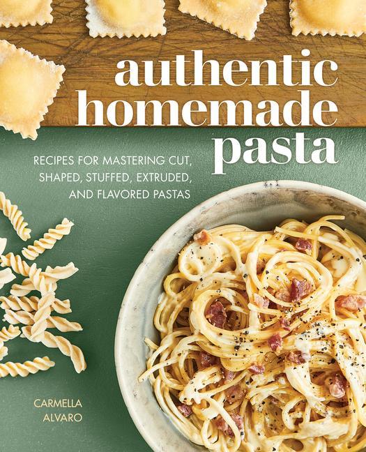 Kniha Authentic Homemade Pasta: Recipes for Mastering Cut, Shaped, Stuffed, Extruded, and Flavored Pastas 