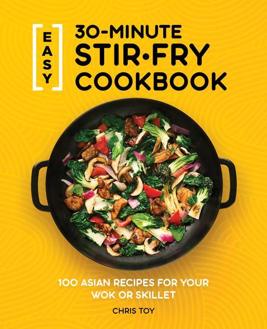Carte Easy 30-Minute Stir-Fry Cookbook: 100 Asian Recipes for Your Wok or Skillet 