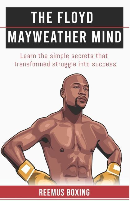 Könyv The Floyd Mayweather Mind: Learn The Simple Secrets That Transformed Struggle Into Success 