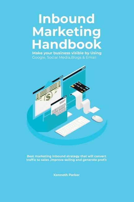 Könyv Inbound Marketing Handbook Make your business visible Using Google, Social Media, Blogs & Email. Best marketing inbound strategy that will convert tra KENNETH PARKER