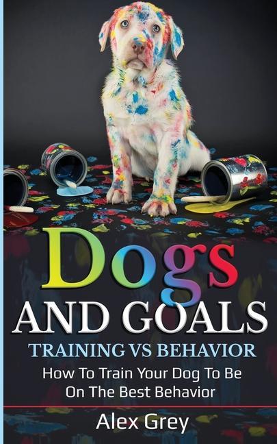 Knjiga DOGS AND GOALS TRAINING VS BEHAVIOR Alex Grey