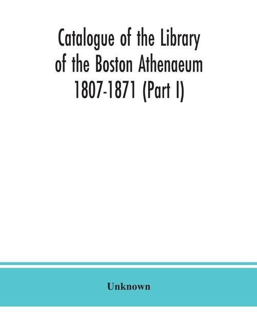 Książka Catalogue of the Library of the Boston Athenaeum 1807-1871 (Part I) 