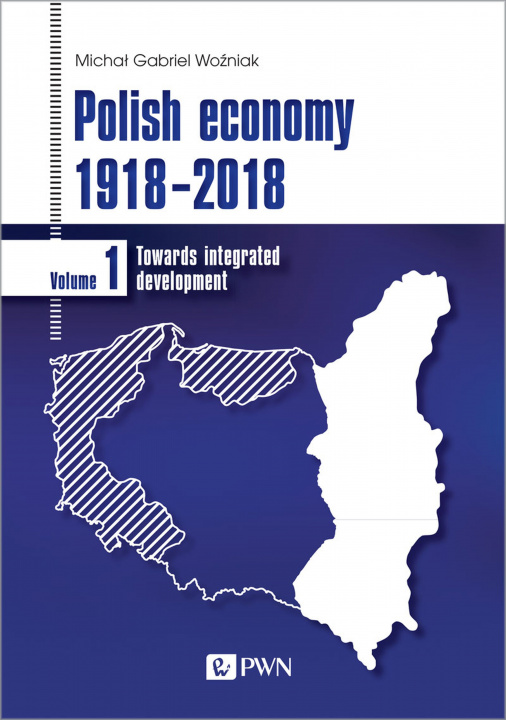 Książka Polish economy 1918-2018. Towards integrated development. Volume 1 Michał Gabriel Woźniak