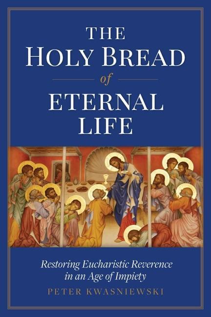 Βιβλίο The Holy Bread of Eternal Life: Restoring Eucharistic Reverence in an Age of Impiety 