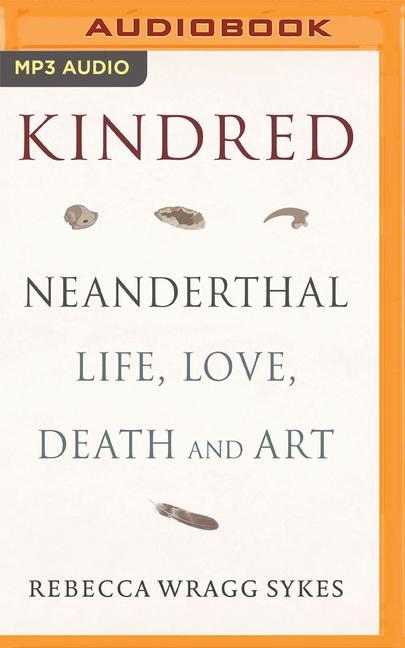 Digital Kindred: Neanderthal Life, Love, Death and Art Rebecca Wragg Sykes