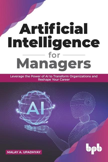 Kniha Artificial Intelligence for Managers: Leverage the Power of AI to Transform Organizations & Reshape Your Career (English Edition) 