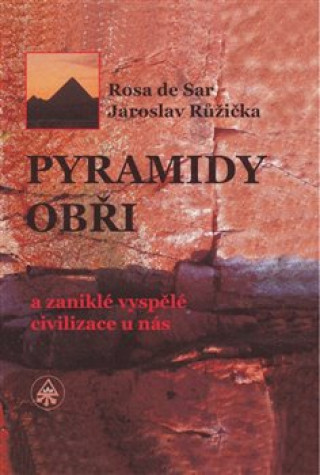 Kniha Pyramidy, obři a zaniklé vyspělé civilizace u nás Rosa de Sar