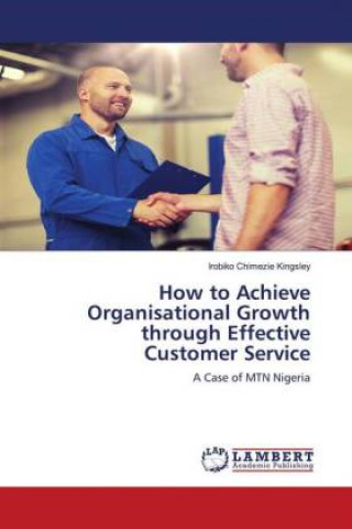 Könyv How to Achieve Organisational Growth through Effective Customer Service Irobiko Chimezie Kingsley