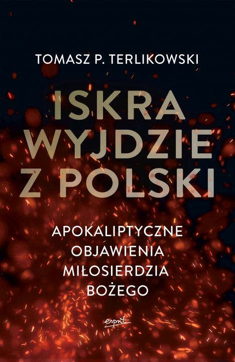 Book Iskra wyjdzie z Polski. Apokaliptyczne objawienia Miłosierdzia Bożego Tomasz P. Terlikowski