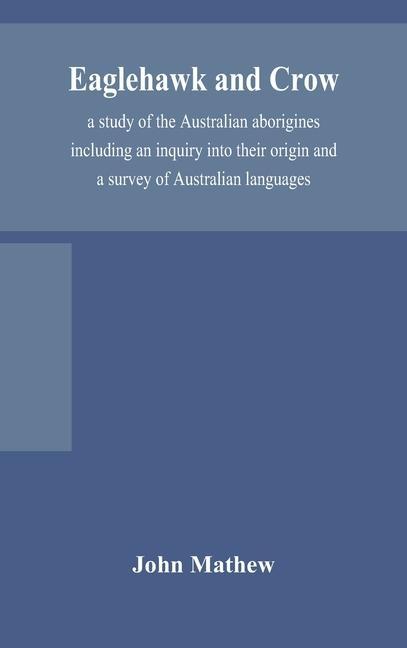Könyv Eaglehawk and Crow; a study of the Australian aborigines including an inquiry into their origin and a survey of Australian languages 