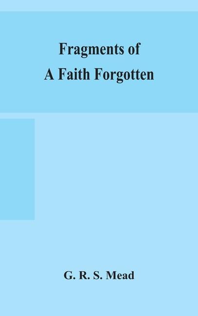 Kniha Fragments of a faith forgotten, some short sketches among the Gnostics mainly of the first two centuries - a contribution to the study of Christian or 