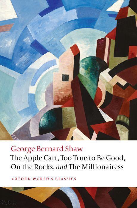 Kniha Apple Cart, Too True to Be Good, On the Rocks, and The Millionairess GEORGE BERNARD SHAW