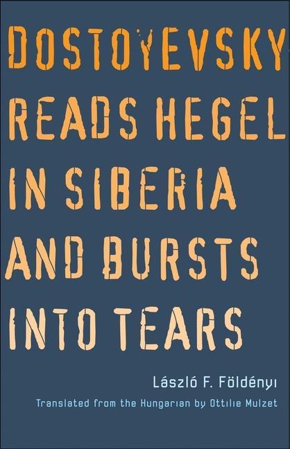 Book Dostoyevsky Reads Hegel in Siberia and Bursts into Tears Ottilie Mulzet