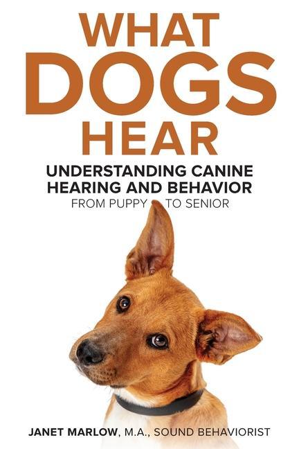 Книга What Dogs Hear - Understanding Canine Hearing and Behavior From Puppy to Senior 