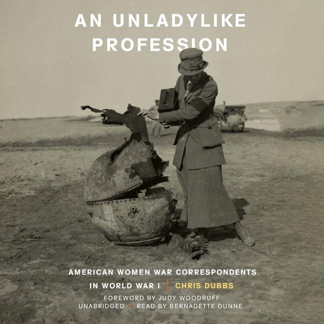 Audio An Unladylike Profession: American Women War Correspondents in World War I Judy Woodruff