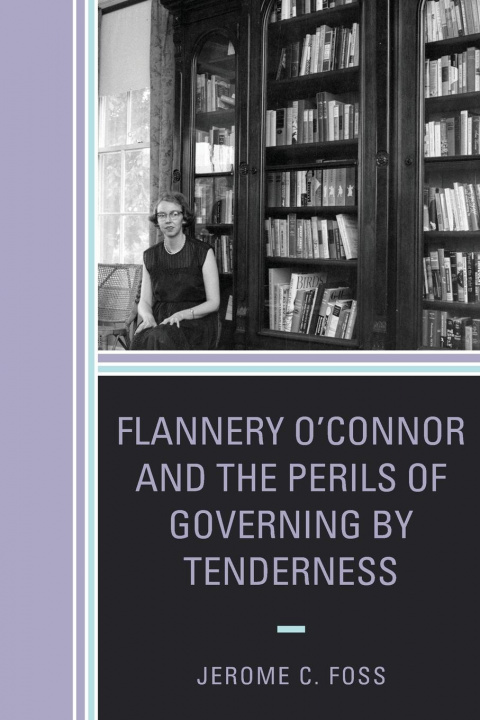 Carte Flannery O'Connor and the Perils of Governing by Tenderness Jerome C. Foss