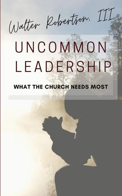 Knjiga Uncommon Leadership: What the Church Needs Most Robertson  Walter  III