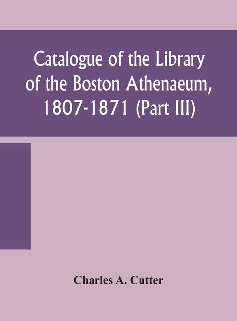 Kniha Catalogue of the Library of the Boston Athenaeum, 1807-1871 (Part III) 