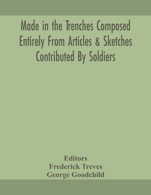 Kniha Made in the trenches Composed Entirely From Articles & Sketches Contributed By Soldiers Frederick Treves