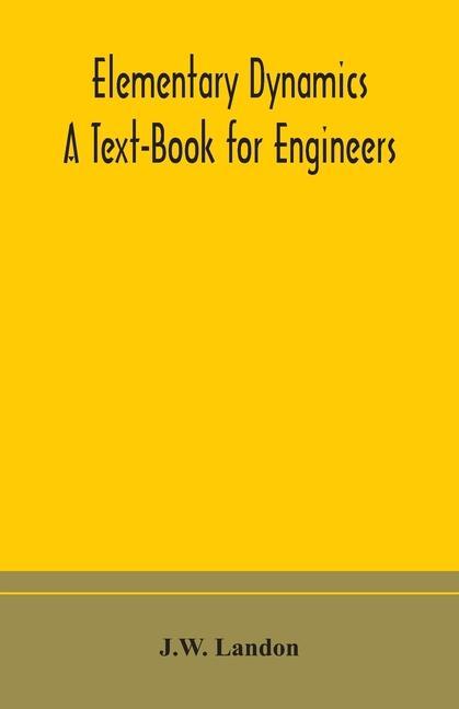 Book Elementary Dynamics; A Text-Book for Engineers J. W. Landon