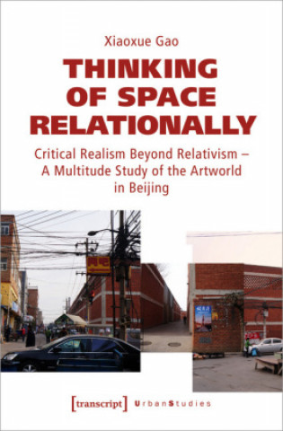 Книга Thinking of Space Relationally - Critical Realism Beyond Relativism - A Multitude Study of the Artworld in Beijing Xiaoxue Gao