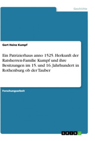 Carte Ein Patrizierhaus anno 1525. Herkunft der Ratsherren-Familie Kumpf und ihre Besitzungen im 15. und 16. Jahrhundert in Rothenburg ob der Tauber 