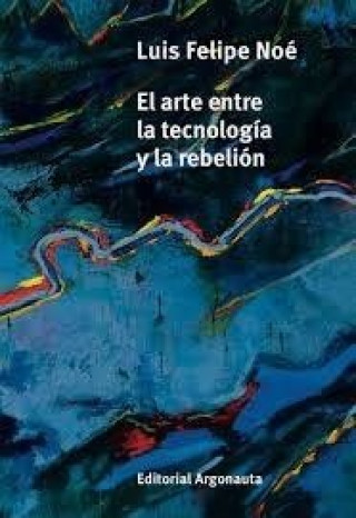 Книга ARTE ENTRE LA TECNOLOGIA Y LA REBELION, EL LUIS FELIPE NOE
