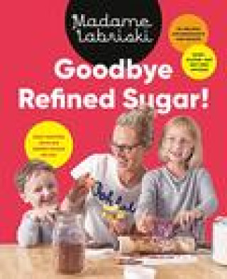 Libro Goodbye Refined Sugar!: Easy Recipes with No Added Sugar or Fat Madame Labriski