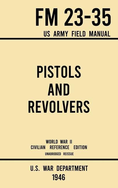 Kniha Pistols and Revolvers - FM 23-35 US Army Field Manual (1946 World War II Civilian Reference Edition) 