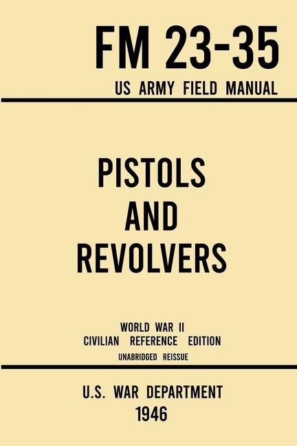 Könyv Pistols and Revolvers - FM 23-35 US Army Field Manual (1946 World War II Civilian Reference Edition) 